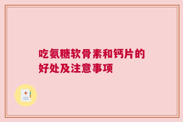 吃氨糖软骨素和钙片的好处及注意事项