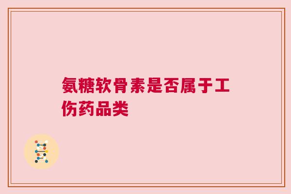 氨糖软骨素是否属于工伤药品类