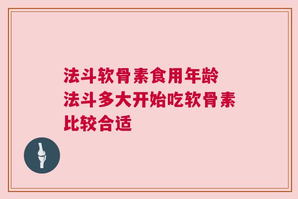 法斗软骨素食用年龄 法斗多大开始吃软骨素比较合适
