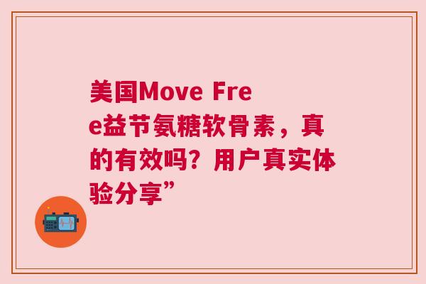 美国Move Free益节氨糖软骨素，真的有效吗？用户真实体验分享”