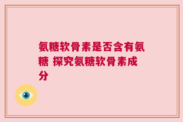 氨糖软骨素是否含有氨糖 探究氨糖软骨素成分