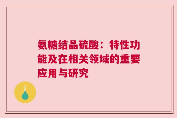 氨糖结晶硫酸：特性功能及在相关领域的重要应用与研究