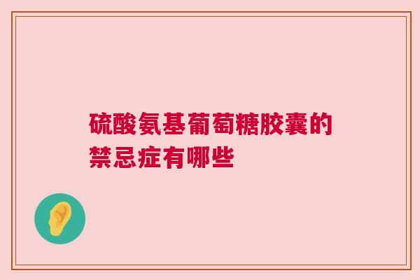 硫酸氨基葡萄糖胶囊的禁忌症有哪些