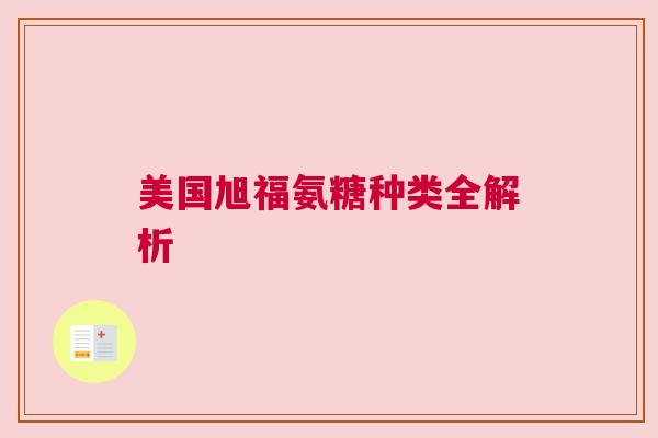 美国旭福氨糖种类全解析