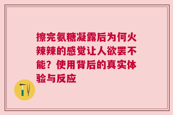 擦完氨糖凝露后为何火辣辣的感觉让人欲罢不能？使用背后的真实体验与反应