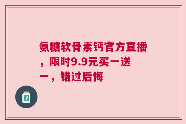 氨糖软骨素钙官方直播，限时9.9元买一送一，错过后悔