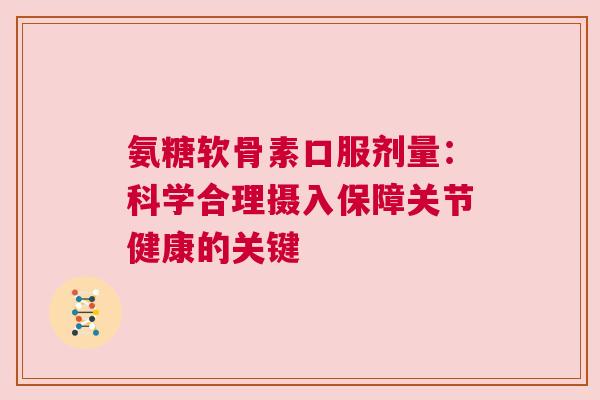 氨糖软骨素口服剂量：科学合理摄入保障关节健康的关键