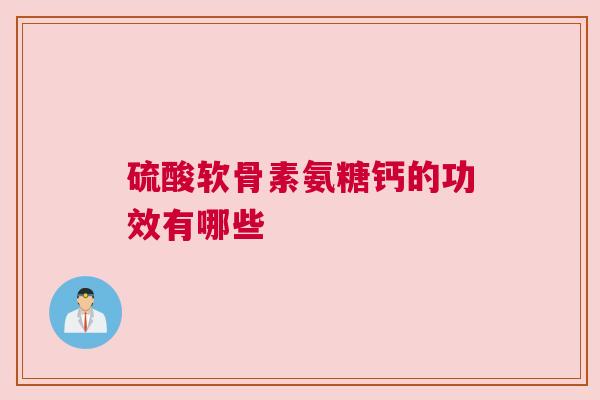 硫酸软骨素氨糖钙的功效有哪些