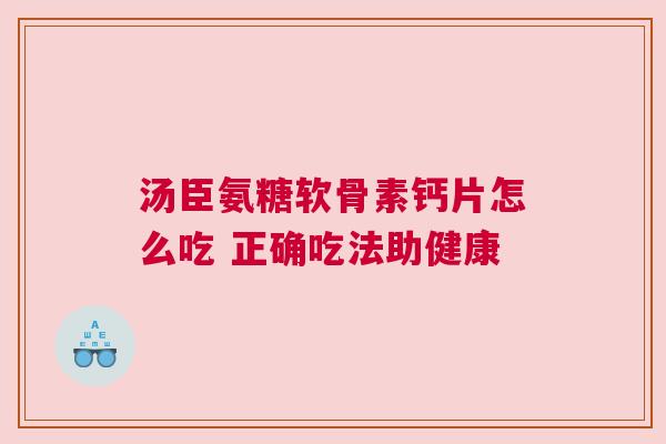 汤臣氨糖软骨素钙片怎么吃 正确吃法助健康