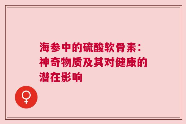 海参中的硫酸软骨素：神奇物质及其对健康的潜在影响