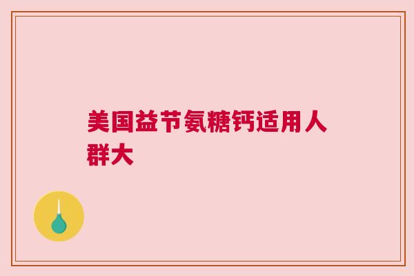 美国益节氨糖钙适用人群大