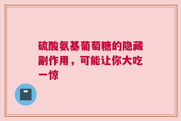 硫酸氨基葡萄糖的隐藏副作用，可能让你大吃一惊