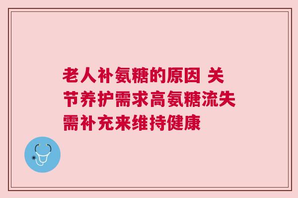 老人补氨糖的原因 关节养护需求高氨糖流失需补充来维持健康