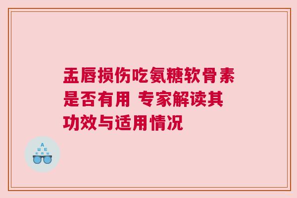 盂唇损伤吃氨糖软骨素是否有用 专家解读其功效与适用情况