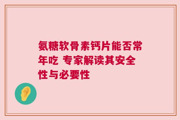 氨糖软骨素钙片能否常年吃 专家解读其安全性与必要性