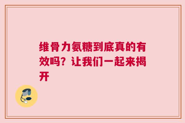 维骨力氨糖到底真的有效吗？让我们一起来揭开