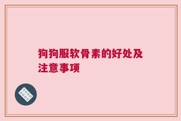 狗狗服软骨素的好处及注意事项