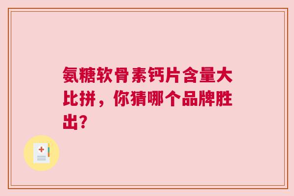 氨糖软骨素钙片含量大比拼，你猜哪个品牌胜出？