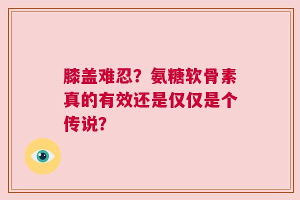 膝盖难忍？氨糖软骨素真的有效还是仅仅是个传说？