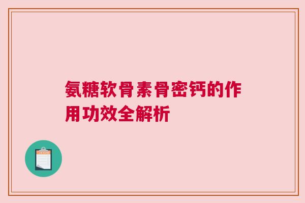 氨糖软骨素骨密钙的作用功效全解析
