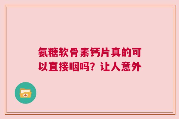 氨糖软骨素钙片真的可以直接咽吗？让人意外