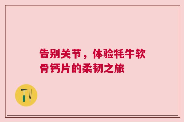 告别关节，体验牦牛软骨钙片的柔韧之旅