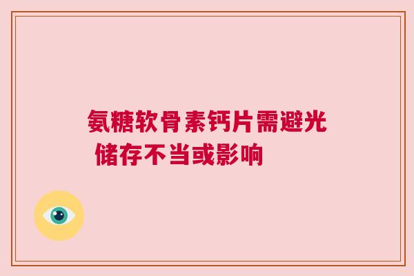 氨糖软骨素钙片需避光 储存不当或影响
