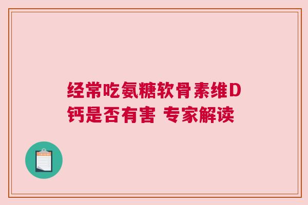 经常吃氨糖软骨素维D钙是否有害 专家解读