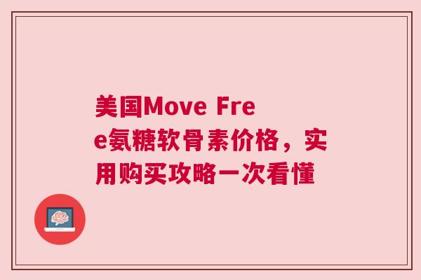 美国Move Free氨糖软骨素价格，实用购买攻略一次看懂