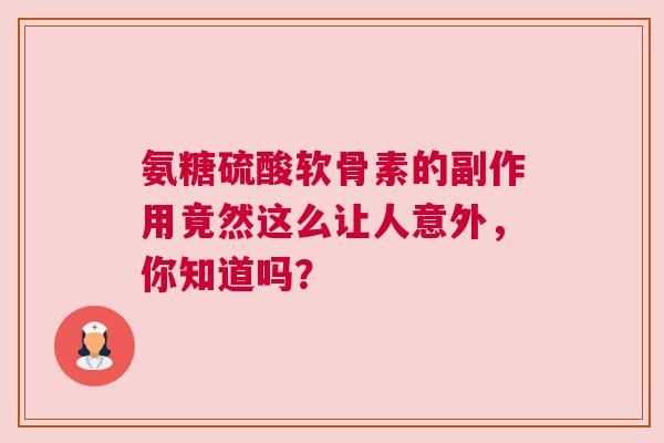 氨糖硫酸软骨素的副作用竟然这么让人意外，你知道吗？