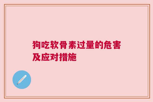 狗吃软骨素过量的危害及应对措施