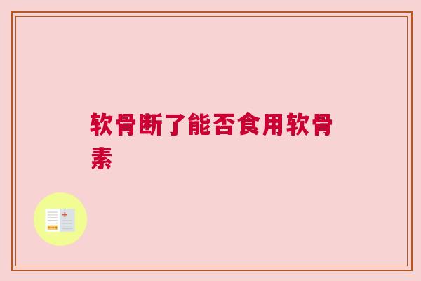 软骨断了能否食用软骨素