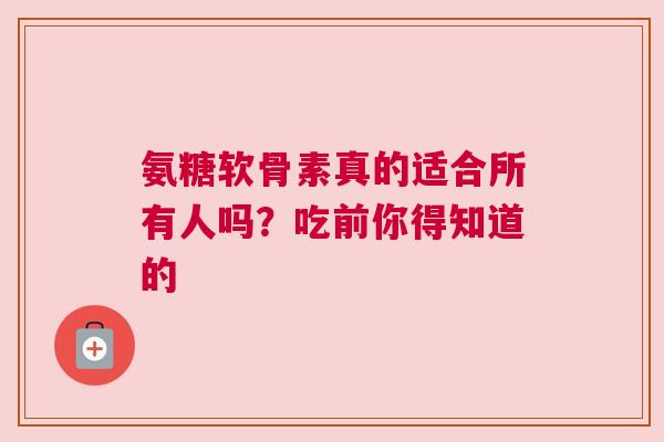 氨糖软骨素真的适合所有人吗？吃前你得知道的