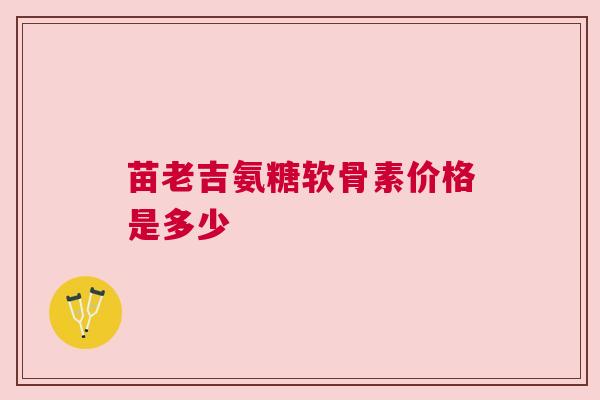 苗老吉氨糖软骨素价格是多少