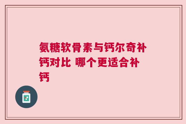 氨糖软骨素与钙尔奇补钙对比 哪个更适合补钙