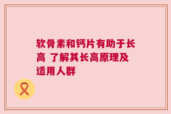 软骨素和钙片有助于长高 了解其长高原理及适用人群