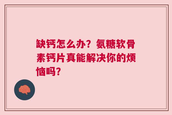 缺钙怎么办？氨糖软骨素钙片真能解决你的烦恼吗？