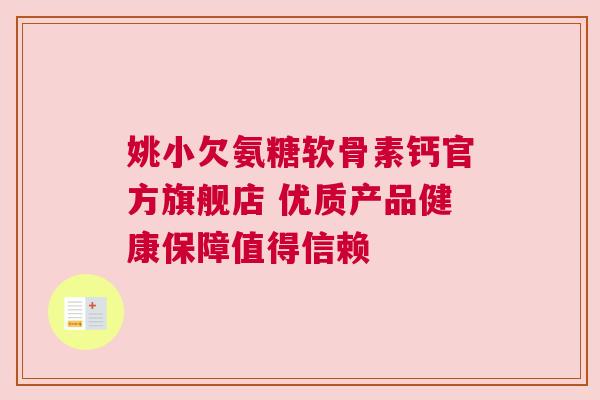 姚小欠氨糖软骨素钙官方旗舰店 优质产品健康保障值得信赖