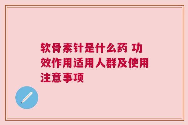 软骨素针是什么药 功效作用适用人群及使用注意事项