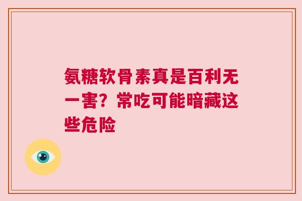 氨糖软骨素真是百利无一害？常吃可能暗藏这些危险