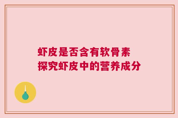 虾皮是否含有软骨素 探究虾皮中的营养成分