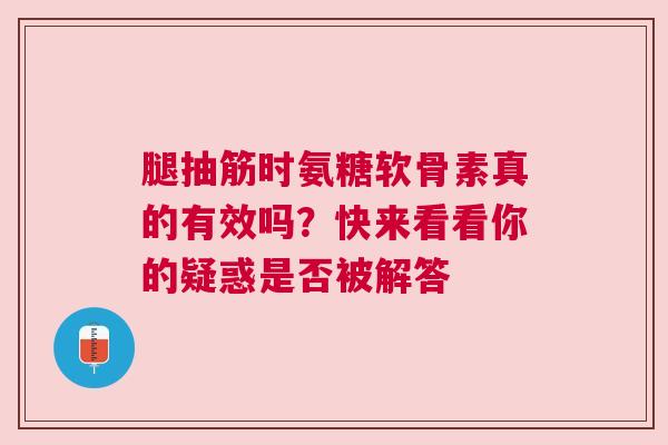 腿抽筋时氨糖软骨素真的有效吗？快来看看你的疑惑是否被解答
