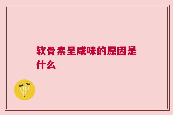 软骨素呈咸味的原因是什么