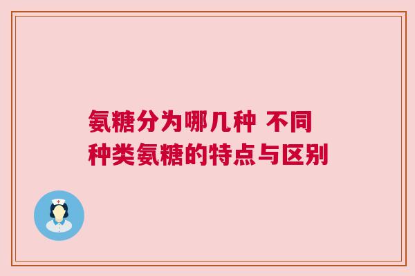 氨糖分为哪几种 不同种类氨糖的特点与区别