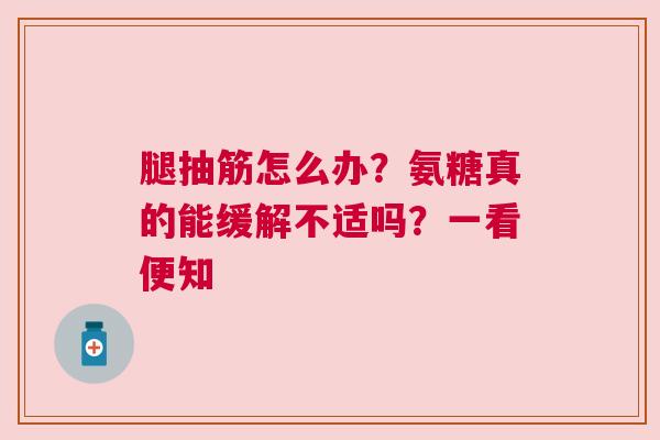 腿抽筋怎么办？氨糖真的能缓解不适吗？一看便知