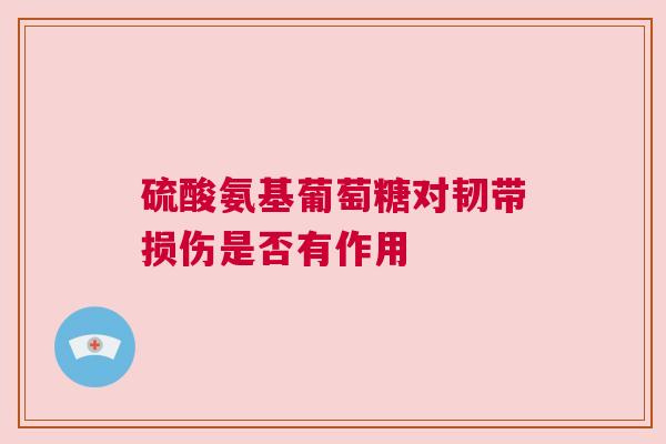 硫酸氨基葡萄糖对韧带损伤是否有作用