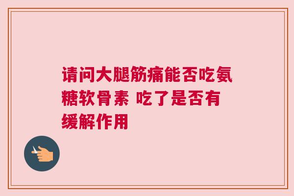 请问大腿筋痛能否吃氨糖软骨素 吃了是否有缓解作用