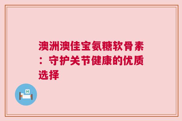 澳洲澳佳宝氨糖软骨素：守护关节健康的优质选择