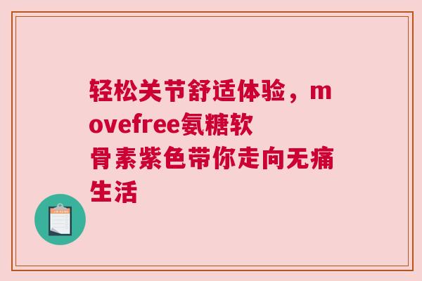 轻松关节舒适体验，movefree氨糖软骨素紫色带你走向无痛生活