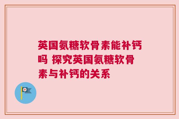 英国氨糖软骨素能补钙吗 探究英国氨糖软骨素与补钙的关系